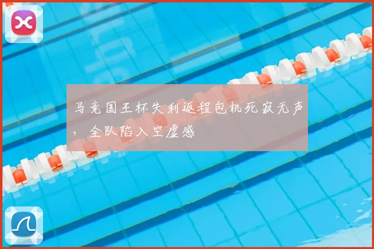 马竞国王杯失利返程包机死寂无声，全队陷入空虚感