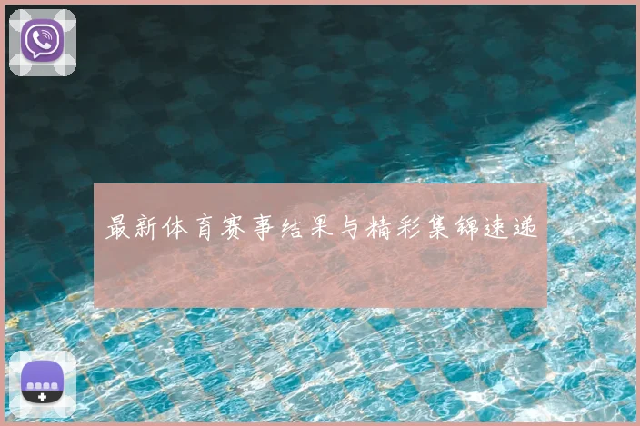 最新体育赛事结果与精彩集锦速递