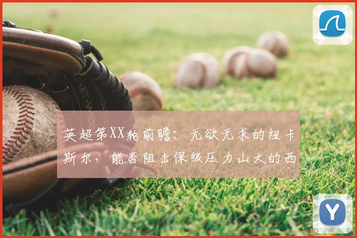 英超第XX轮前瞻：无欲无求的纽卡斯尔，能否阻击保级压力山大的西汉姆联？