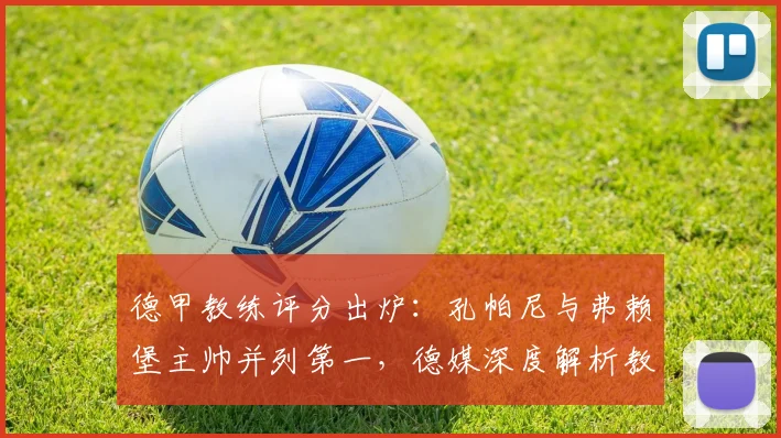 德甲教练评分出炉：孔帕尼与弗赖堡主帅并列第一，德媒深度解析教练与总监排名