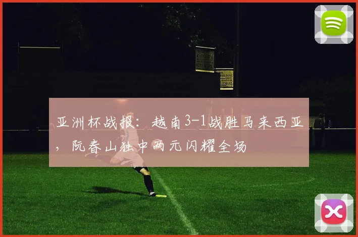 亚洲杯战报:越南3-1战胜马来西亚,阮春山独中两元闪耀全场